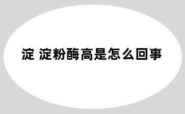 淀 淀粉酶高是怎么回事